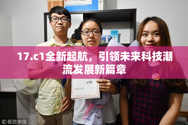 17.c1全新起航，引领未来科技潮流发展新篇章