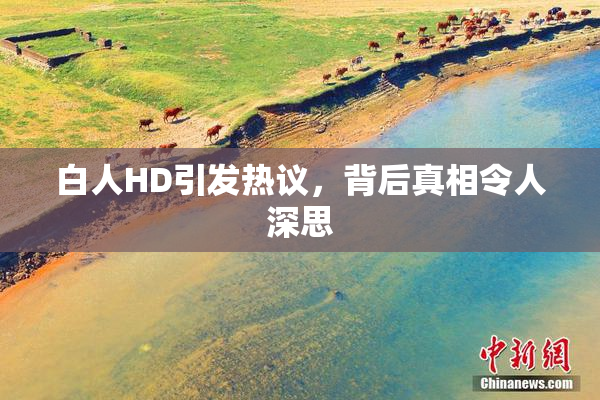 白人HD引发热议，背后真相令人深思