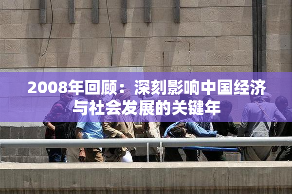 2008年回顾：深刻影响中国经济与社会发展的关键年