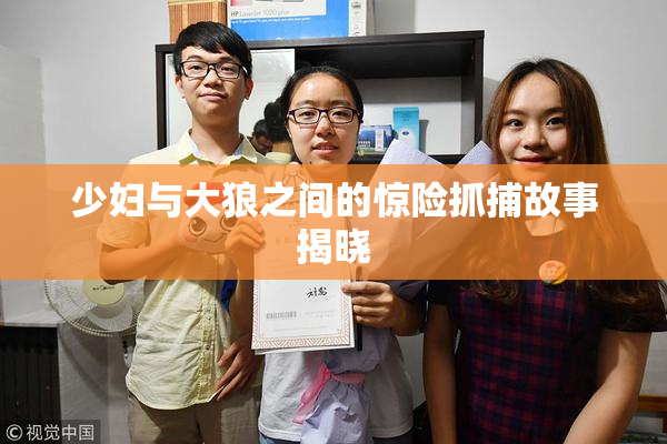 少妇与大狼之间的惊险抓捕故事揭晓