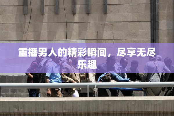 重播男人的精彩瞬间，尽享无尽乐趣