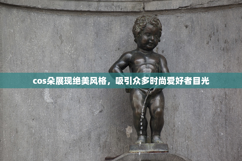 cos朵展现绝美风格，吸引众多时尚爱好者目光