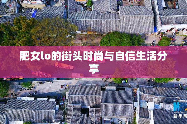 肥女lo的街头时尚与自信生活分享