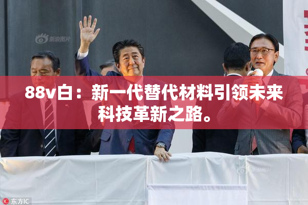 88v白：新一代替代材料引领未来科技革新之路。