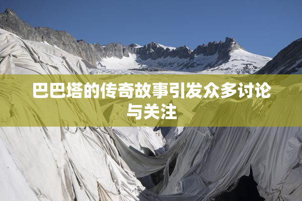 巴巴塔的传奇故事引发众多讨论与关注
