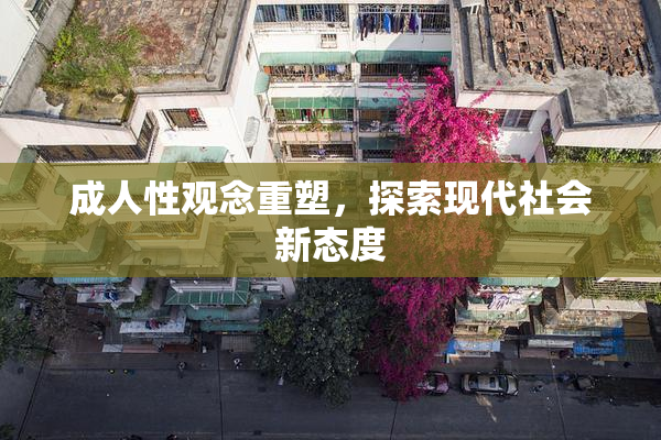 成人性观念重塑，探索现代社会新态度