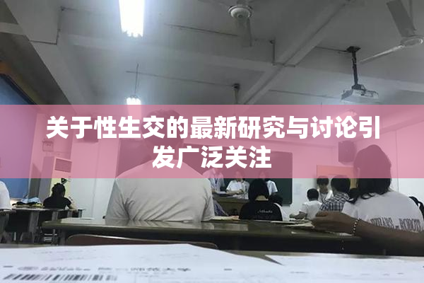 关于性生交的最新研究与讨论引发广泛关注
