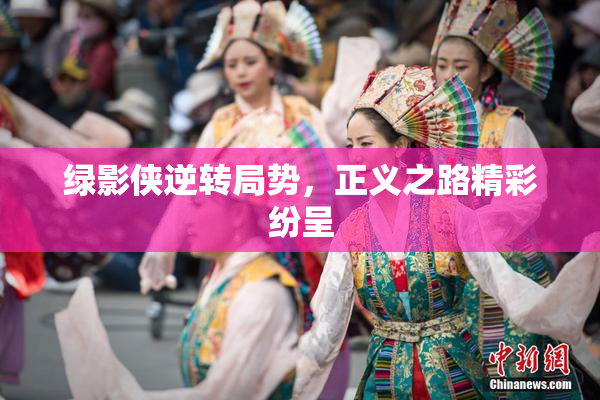 绿影侠逆转局势，正义之路精彩纷呈