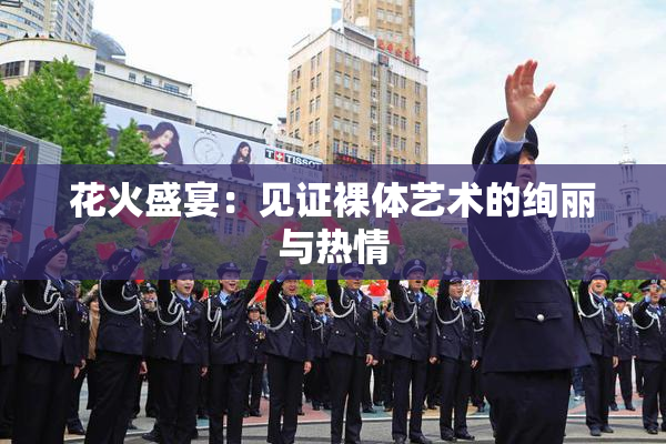 花火盛宴：见证裸体艺术的绚丽与热情