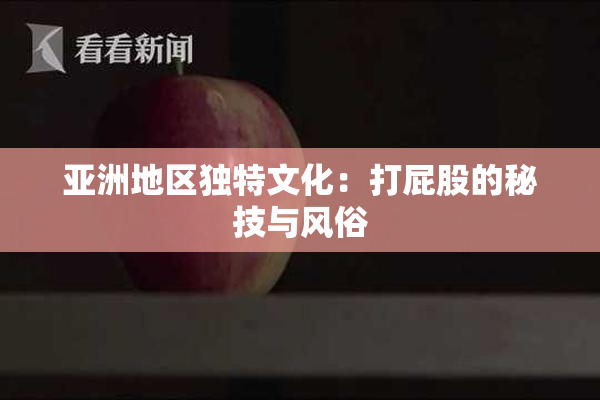 亚洲地区独特文化：打屁股的秘技与风俗