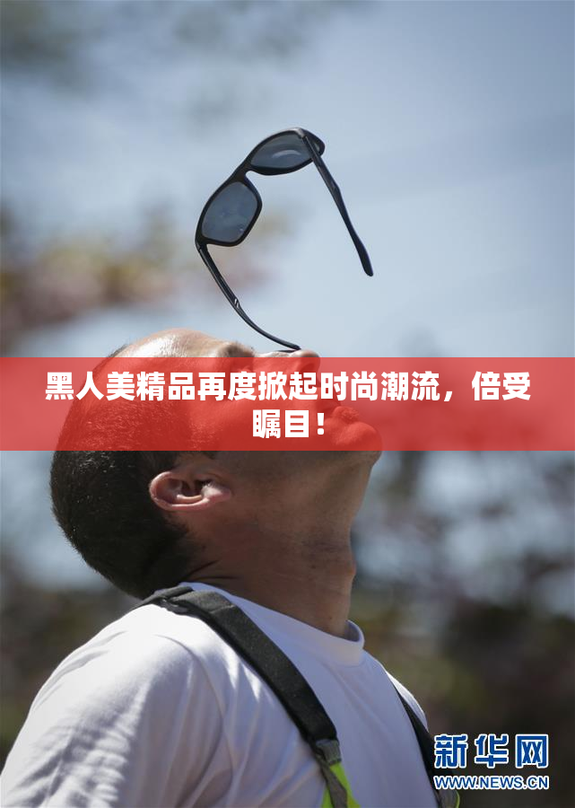黑人美精品再度掀起时尚潮流，倍受瞩目！