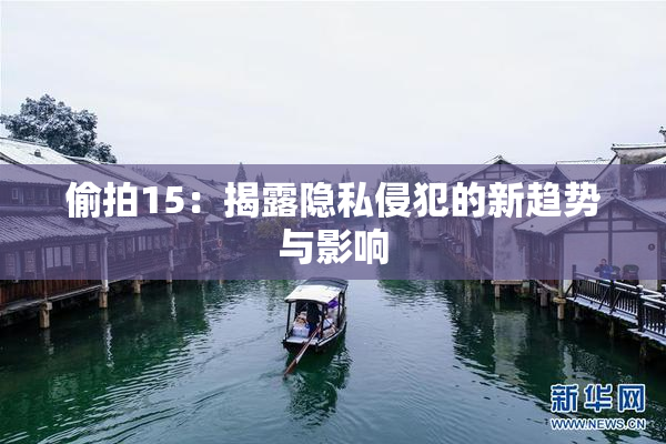 偷拍15：揭露隐私侵犯的新趋势与影响