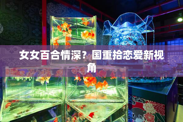 女女百合情深？国重拾恋爱新视角