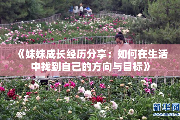 《妹妹成长经历分享：如何在生活中找到自己的方向与目标》