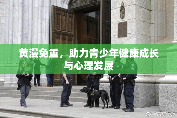 黄漫免重，助力青少年健康成长与心理发展