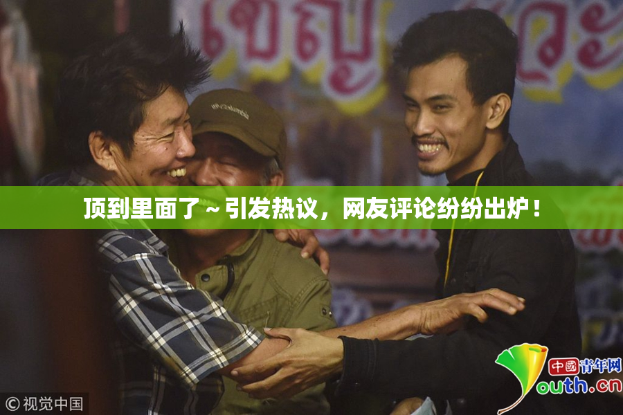 顶到里面了～引发热议，网友评论纷纷出炉！