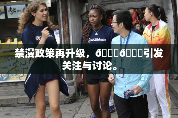 禁漫政策再升级，🍆🍑引发关注与讨论。