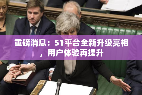 重磅消息：51平台全新升级亮相，用户体验再提升