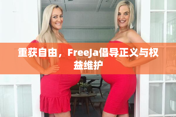 重获自由，FreeJa倡导正义与权益维护