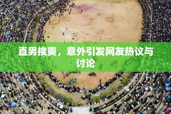直男挨爽，意外引发网友热议与讨论