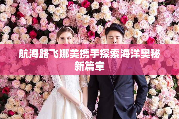 航海路飞娜美携手探索海洋奥秘新篇章