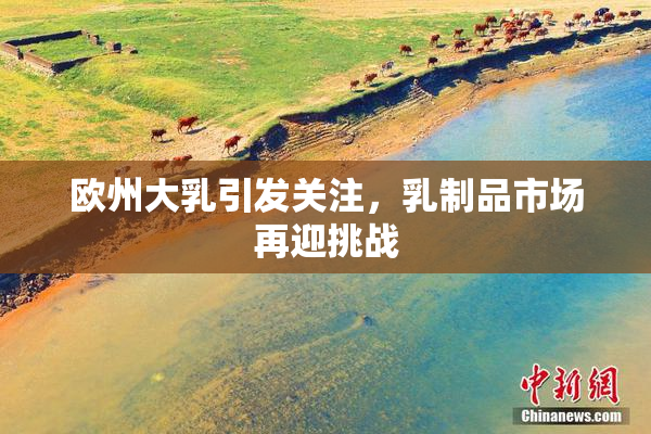 欧州大乳引发关注，乳制品市场再迎挑战