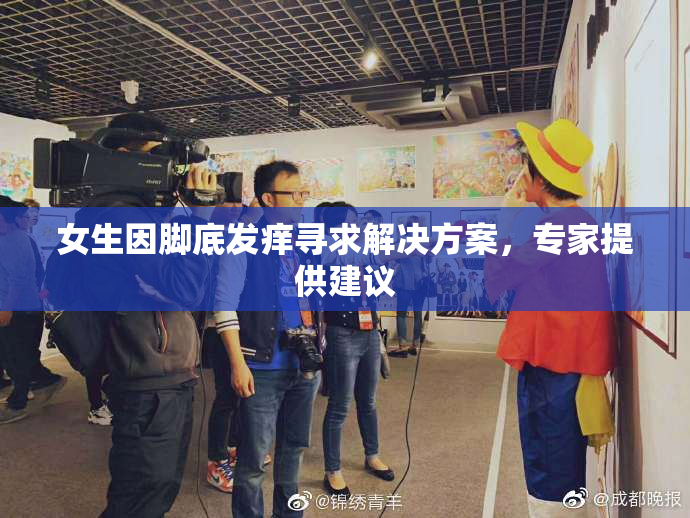女生因脚底发痒寻求解决方案，专家提供建议