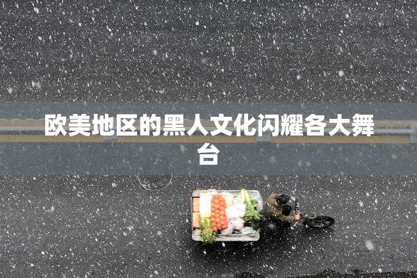 欧美地区的黑人文化闪耀各大舞台