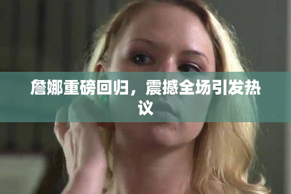 詹娜重磅回归，震撼全场引发热议