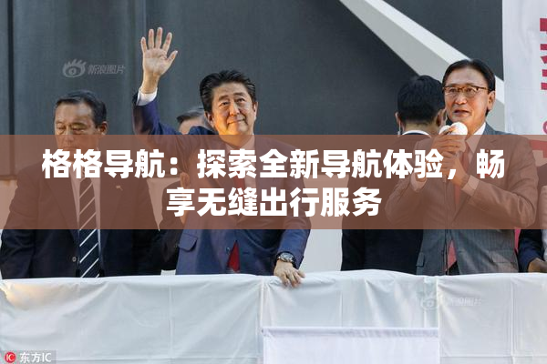 格格导航：探索全新导航体验，畅享无缝出行服务