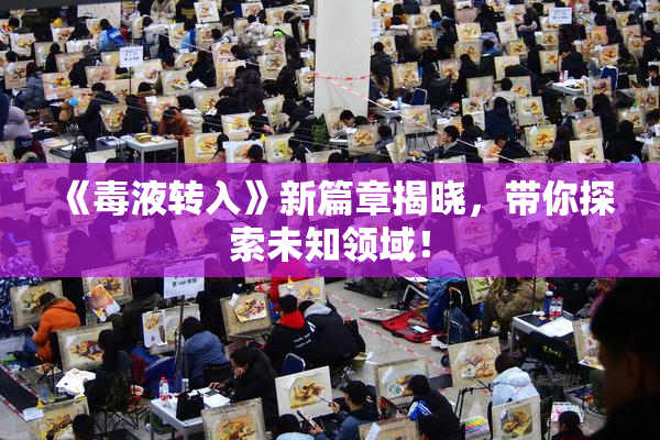 《毒液转入》新篇章揭晓，带你探索未知领域！