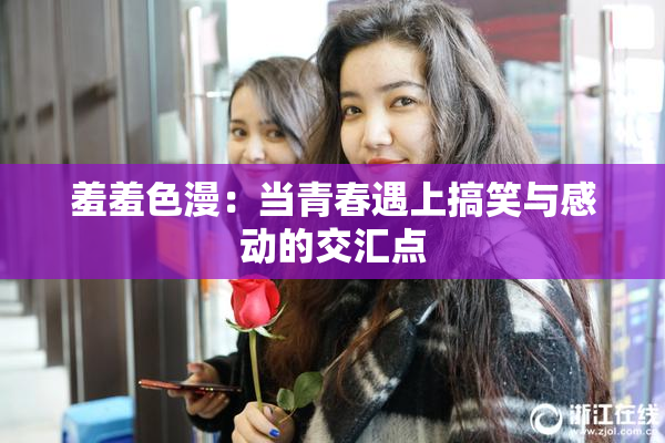 羞羞色漫：当青春遇上搞笑与感动的交汇点