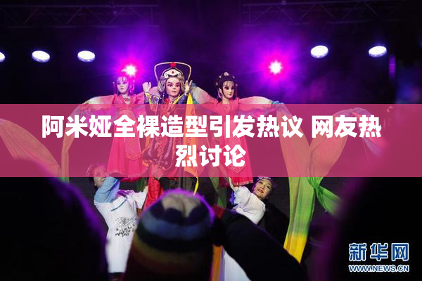 阿米娅全裸造型引发热议 网友热烈讨论