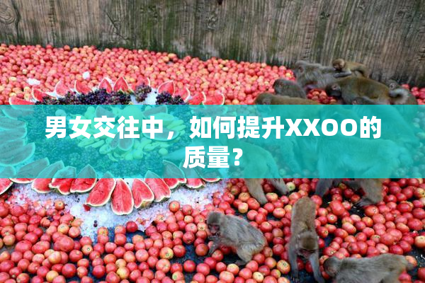男女交往中，如何提升XXOO的质量？