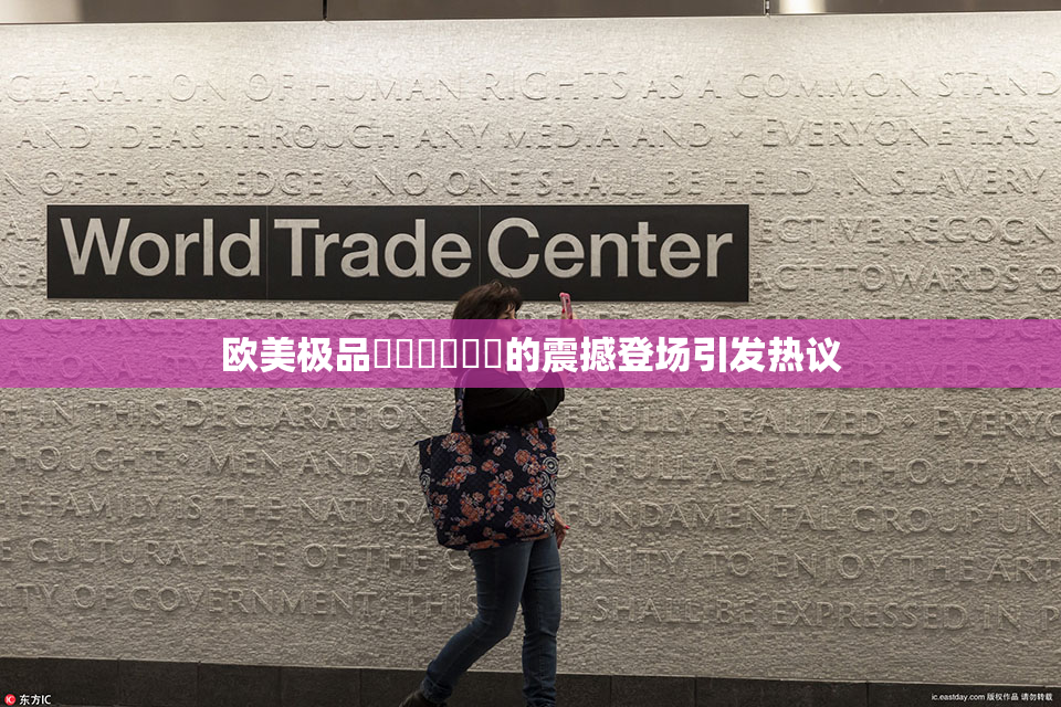 欧美极品❌‌❌‌❌‌的震撼登场引发热议