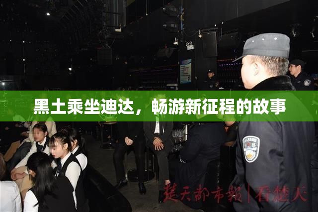黑土乘坐迪达，畅游新征程的故事