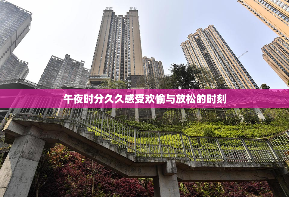 午夜时分久久感受欢愉与放松的时刻