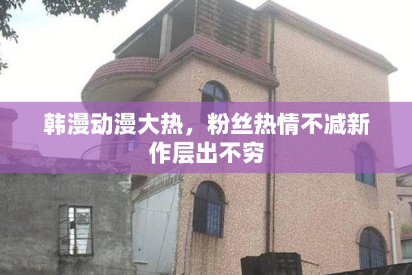 韩漫动漫大热，粉丝热情不减新作层出不穷