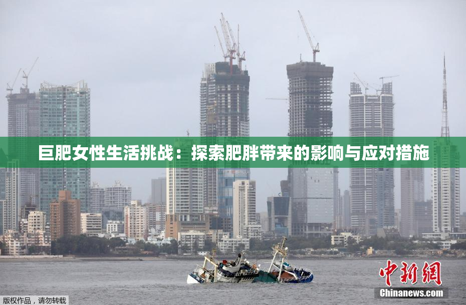 巨肥女性生活挑战：探索肥胖带来的影响与应对措施