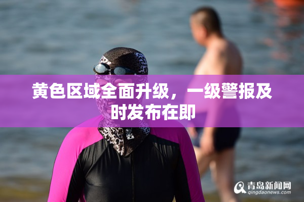 黄色区域全面升级，一级警报及时发布在即