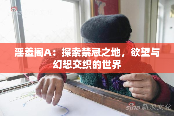 淫羞阁A：探索禁忌之地，欲望与幻想交织的世界