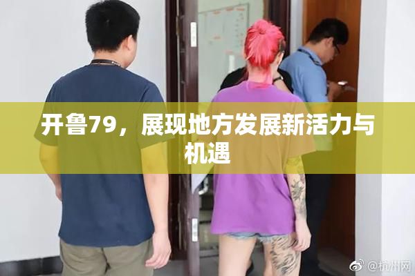开鲁79，展现地方发展新活力与机遇
