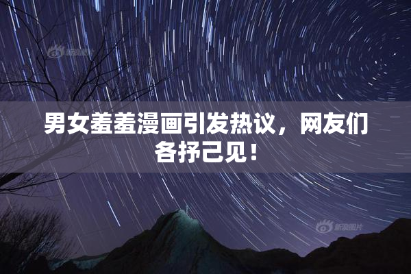 男女羞羞漫画引发热议，网友们各抒己见！