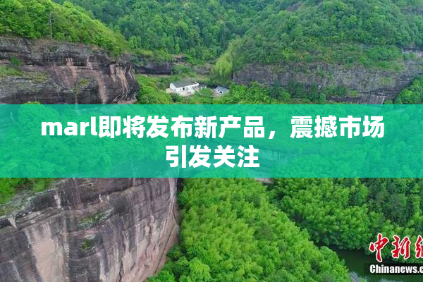 marl即将发布新产品，震撼市场引发关注