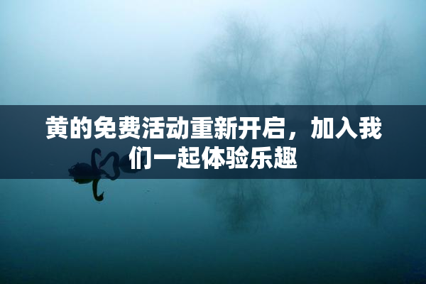 黄的免费活动重新开启，加入我们一起体验乐趣