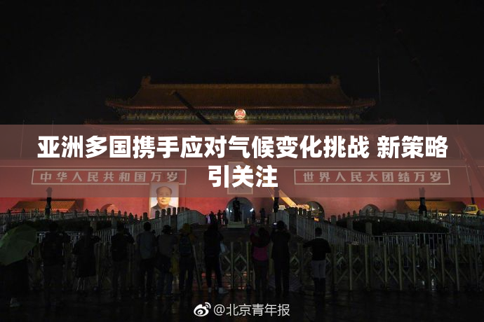 亚洲多国携手应对气候变化挑战 新策略引关注