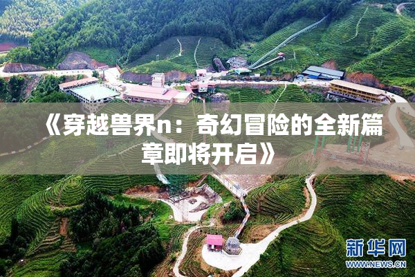 《穿越兽界n：奇幻冒险的全新篇章即将开启》