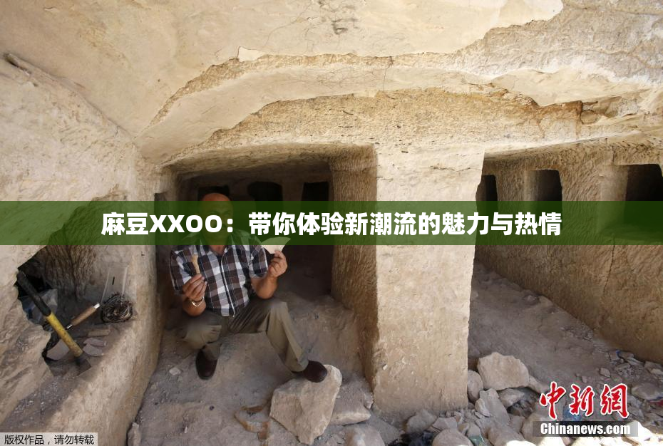 麻豆XXOO：带你体验新潮流的魅力与热情
