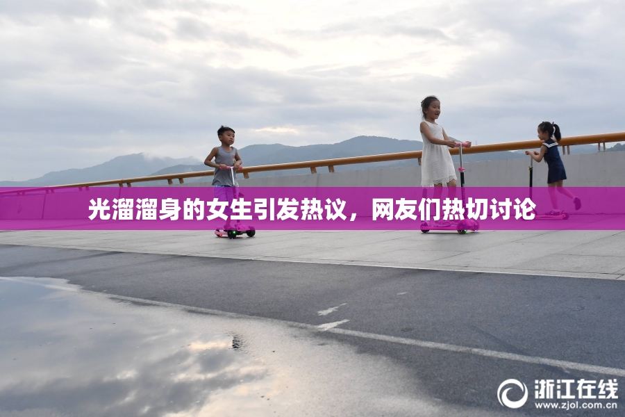 光溜溜身的女生引发热议，网友们热切讨论