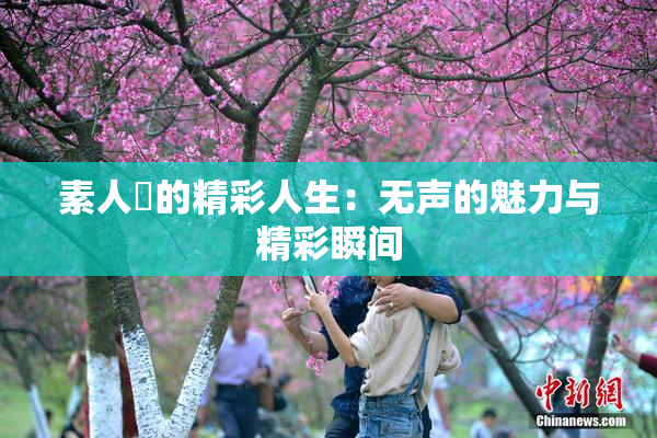素人蘭的精彩人生：无声的魅力与精彩瞬间